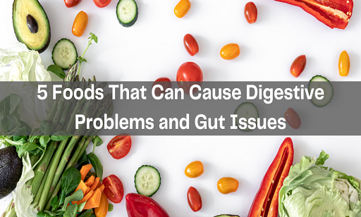 5 Foods That Can Cause Digestive Problems and Gut Issues