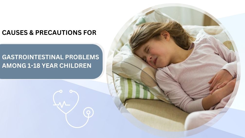 CAUSES AND PRECAUTIONS FOR GASTROINTESTINAL PROBLEMS AMONG 1-18 YEAR CHILDREN